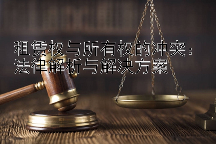 租赁权与所有权的冲突：法律解析与解决方案