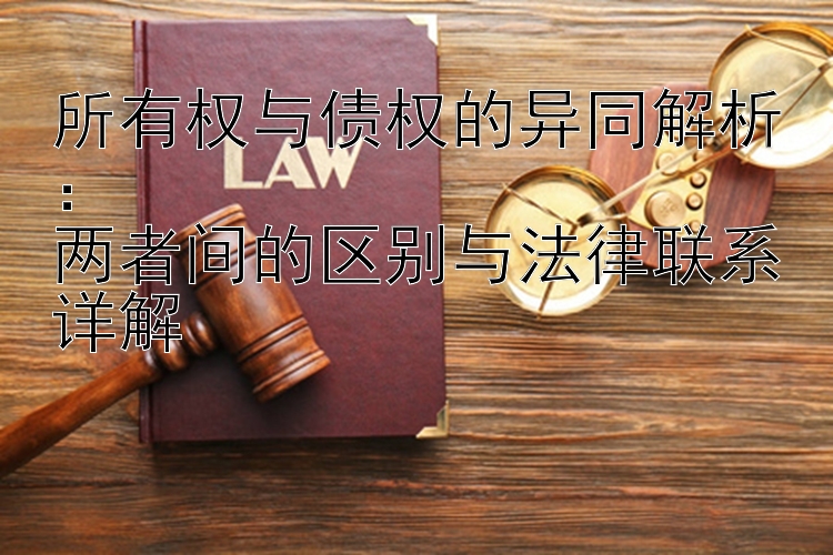 所有权与债权的异同解析： 乐发大发最高注册邀请码多少