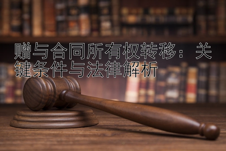 赠与合同所有权转移：关键条件与法律解析