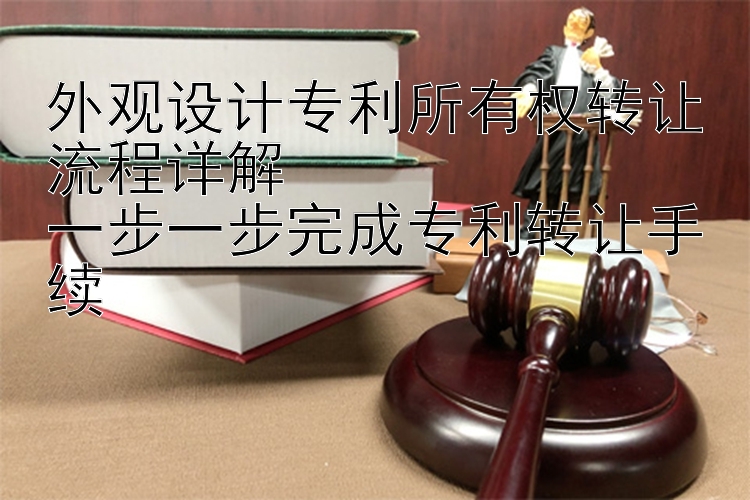 外观设计专利所有权转让流程详解  
一步一步完成专利转让手续