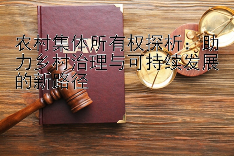 农村集体所有权探析：助力乡村治理与可持续发展的新路径