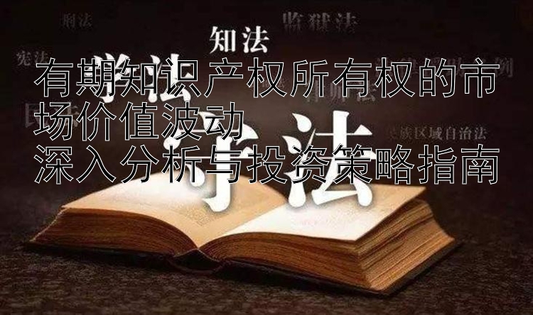 有期知识产权所有权的市场价值波动  
深入分析与投资策略指南