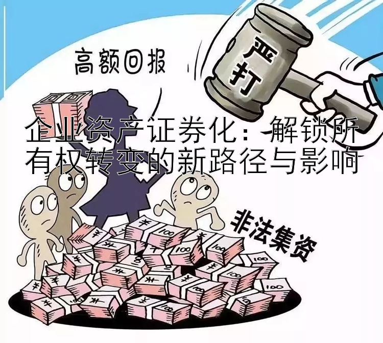 企业资产证券化：解锁所有权转变的新路径与影响