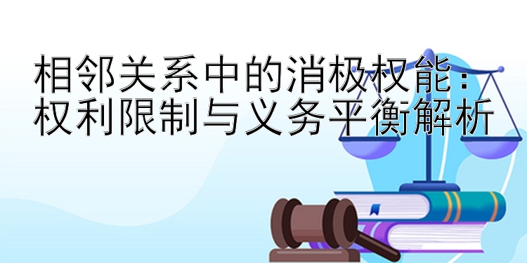 相邻关系中的消极权能：权利限制与义务平衡解析