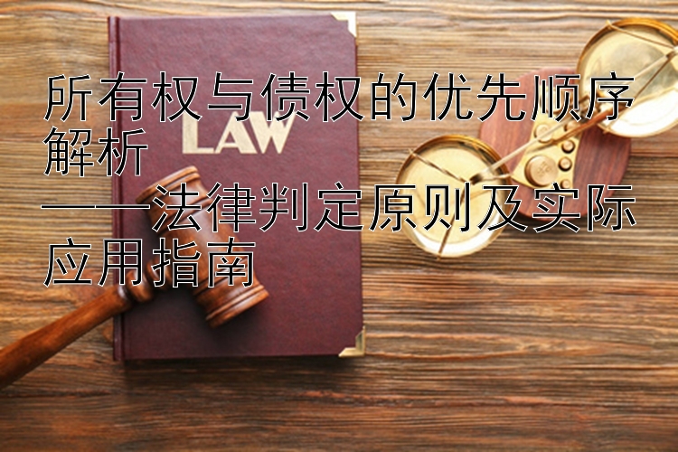 所有权与债权的优先顺序解析  
——法律判定原则及实际应用指南