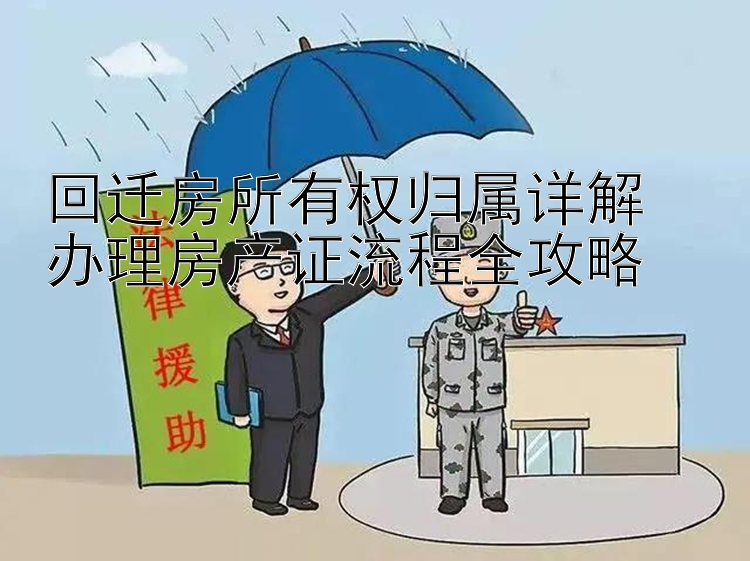 回迁房所有权归属详解  
办理房产证流程全攻略