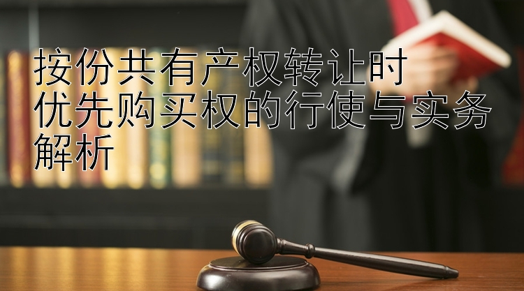 按份共有产权转让时  
优先购买权的行使与实务解析