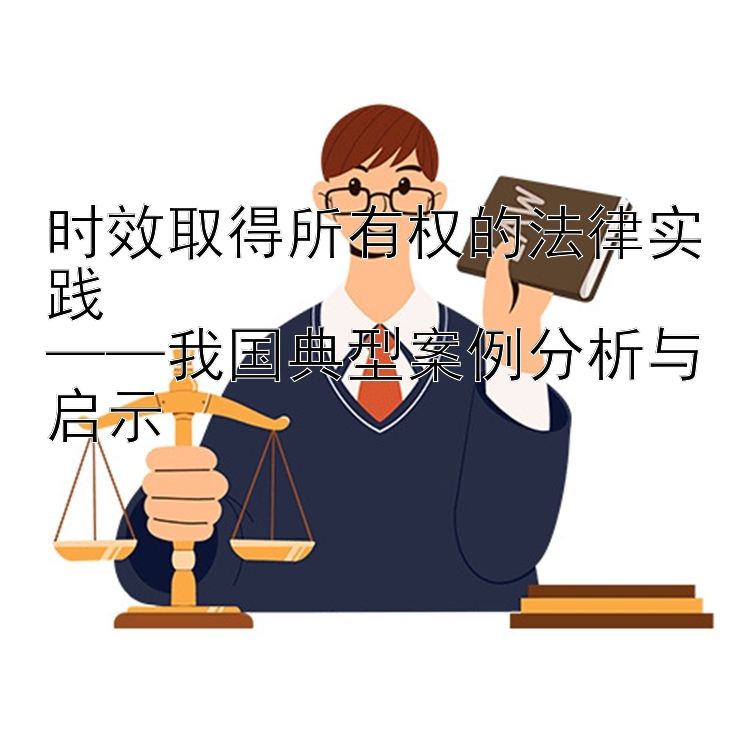 时效取得所有权的法律实践  
——我国典型案例分析与启示