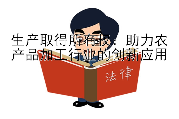 生产取得所有权：助力农产品加工行业的创新应用