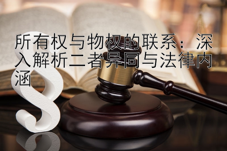 所有权与物权的联系：深入解析二者异同与法律内涵