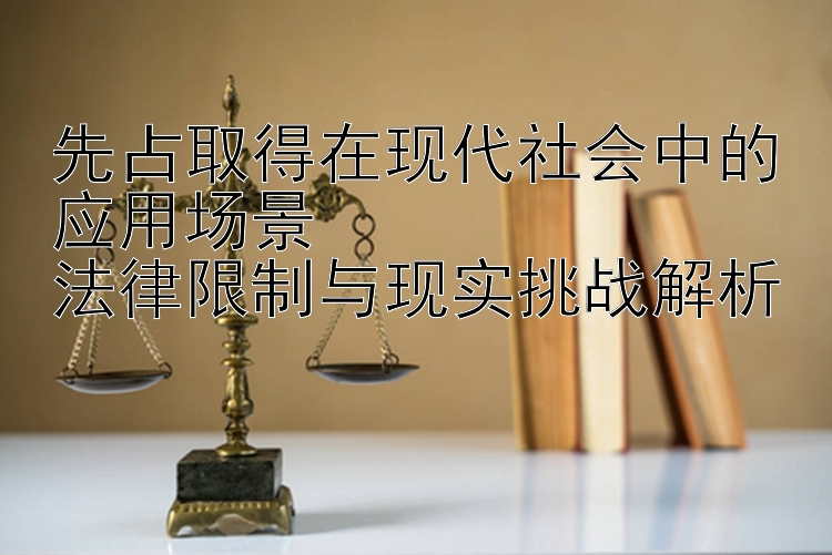 先占取得在现代社会中的应用场景  
法律限制与现实挑战解析