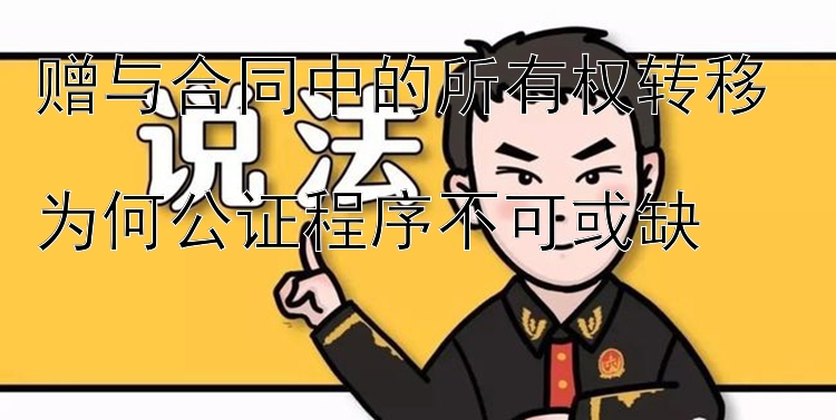 赠与合同中的所有权转移  
为何公证程序不可或缺