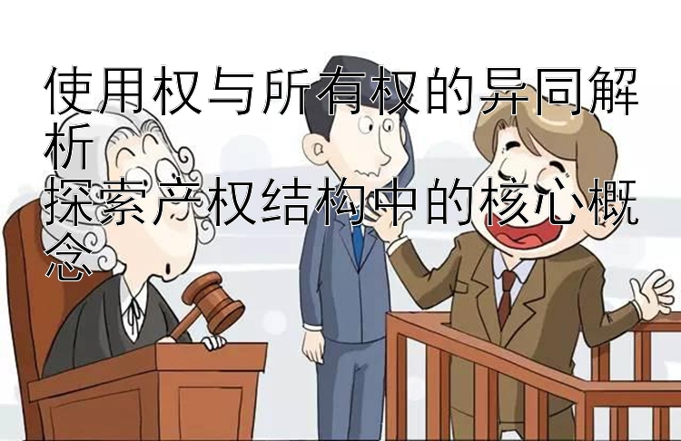 使用权与所有权的异同解析  
探索产权结构中的核心概念