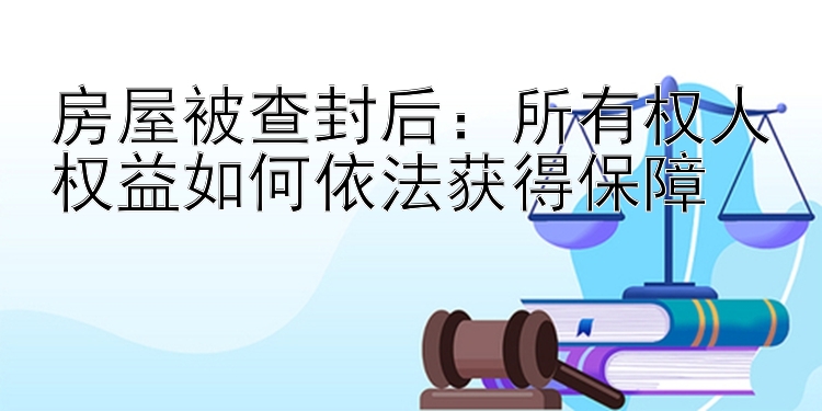 房屋被查封后：所有权人权益如何依法获得保障