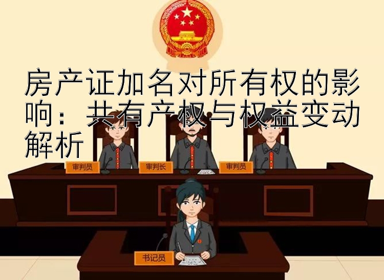 房产证加名对所有权的影响：共有产权与权益变动解析