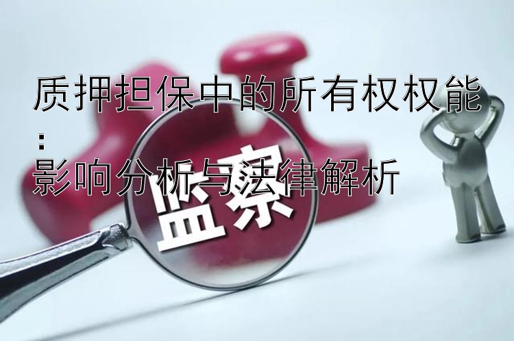 质押担保中的所有权权能：  
影响分析与法律解析