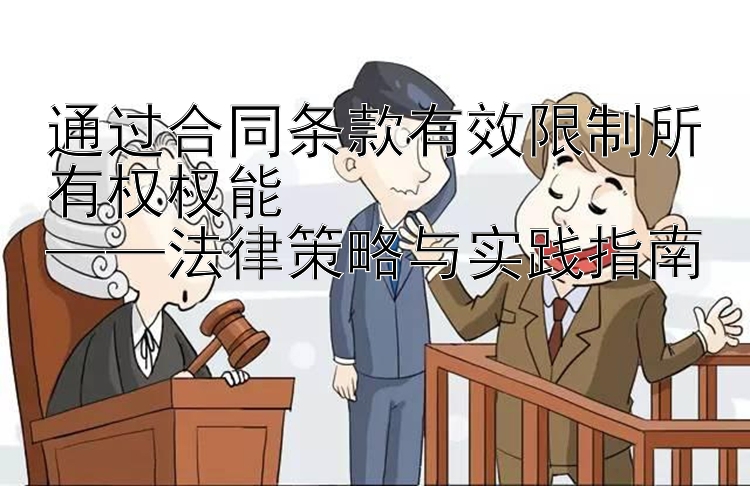 通过合同条款有效限制所有权权能  
——法律策略与实践指南