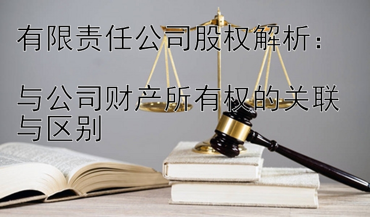 有限责任公司股权解析：  
与公司财产所有权的关联与区别