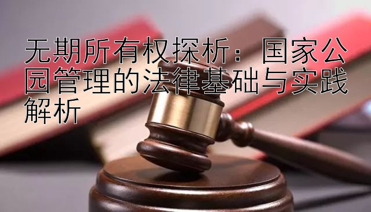 无期所有权探析：国家公园管理的法律基础与实践解析