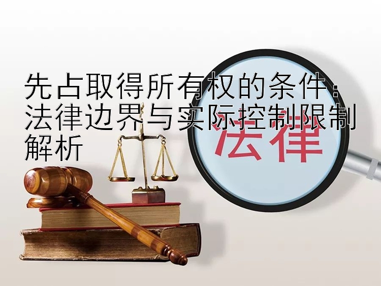 先占取得所有权的条件：法律边界与实际控制限制解析