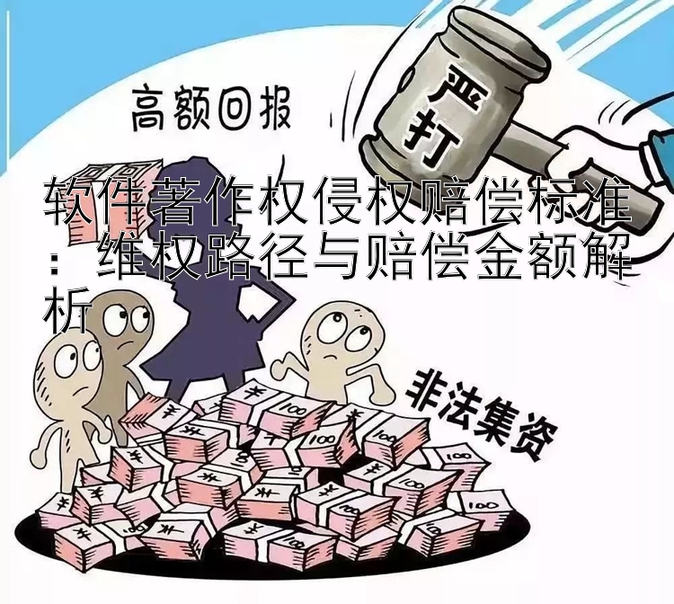 软件著作权侵权赔偿标准：维权路径与赔偿金额解析