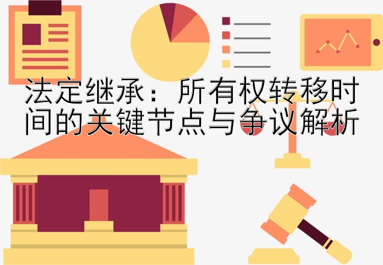 法定继承：所有权转移时间的关键节点与争议解析