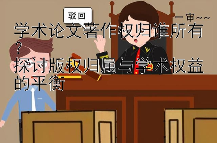 学术论文著作权归谁所有？  
探讨版权归属与学术权益的平衡