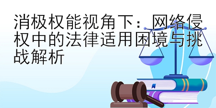 消极权能视角下：网络侵权中的法律适用困境与挑战解析