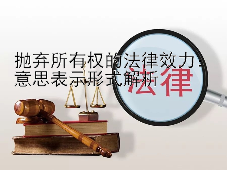 抛弃所有权的法律效力：意思表示形式解析