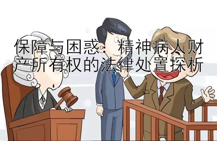 保障与困惑：精神病人财产所有权的法律处置探析