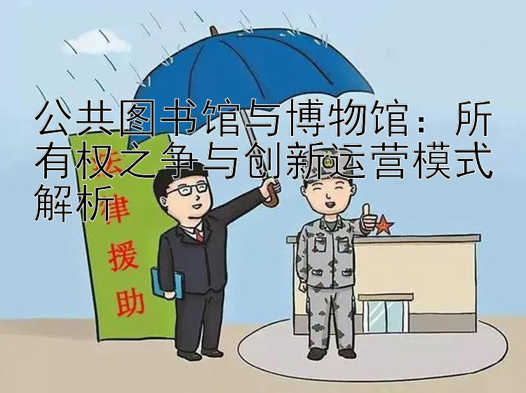 公共图书馆与博物馆：所有权之争与创新运营模式解析