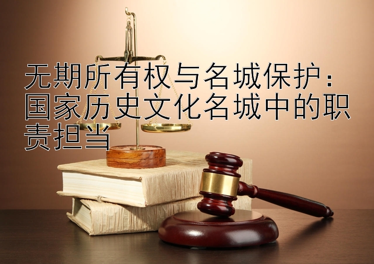 无期所有权与名城保护：国家历史文化名城中的职责担当