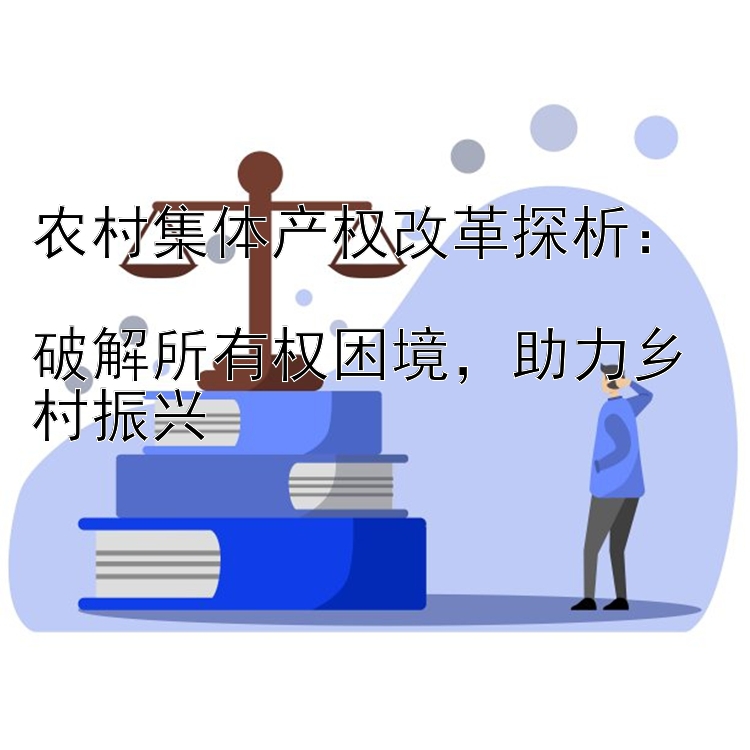 农村集体产权改革探析：  
破解所有权困境，助力乡村振兴