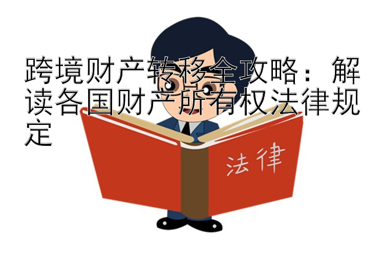 跨境财产转移全攻略：解读各国财产所有权法律规定