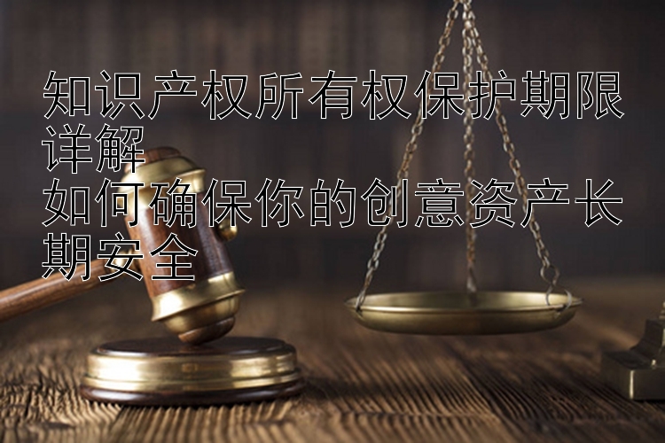 知识产权所有权保护期限详解  
如何确保你的创意资产长期安全